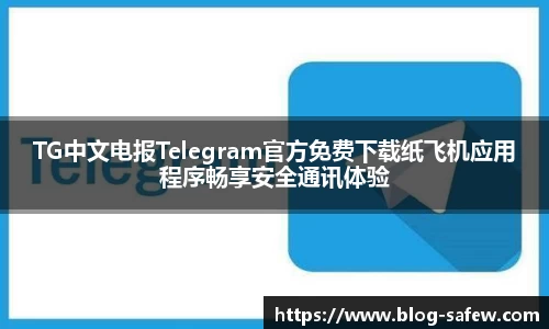 TG中文电报Telegram官方免费下载纸飞机应用程序畅享安全通讯体验