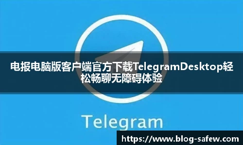 电报电脑版客户端官方下载TelegramDesktop轻松畅聊无障碍体验